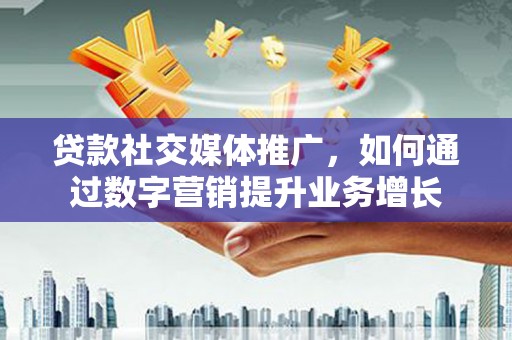木兰贷款社交媒体推广，如何通过数字营销提升业务增长