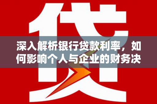 木兰深入解析银行贷款利率，如何影响个人与企业的财务决策
