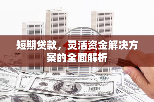 木兰短期贷款，灵活资金解决方案的全面解析