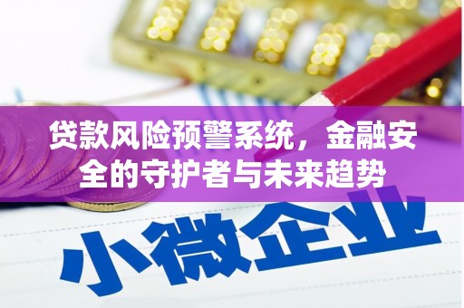 木兰贷款风险预警系统，金融安全的守护者与未来趋势