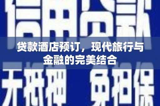 木兰贷款酒店预订，现代旅行与金融的完美结合