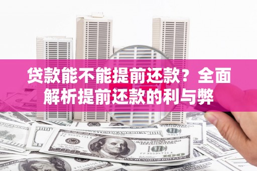 木兰贷款能不能提前还款？全面解析提前还款的利与弊