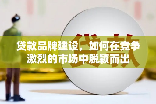 木兰贷款品牌建设，如何在竞争激烈的市场中脱颖而出