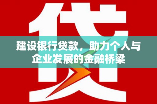 木兰建设银行贷款，助力个人与企业发展的金融桥梁
