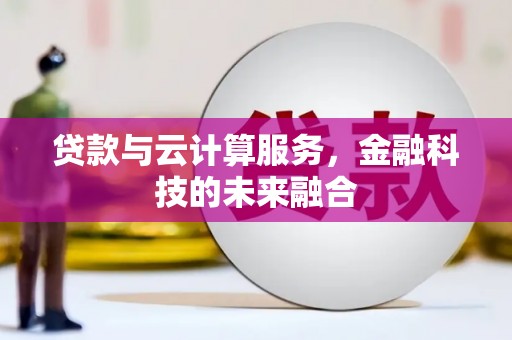 木兰贷款与云计算服务，金融科技的未来融合