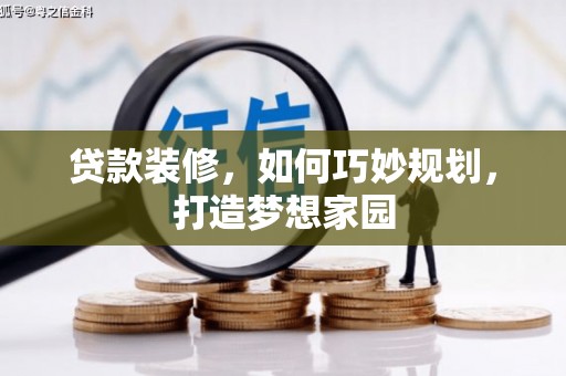 木兰贷款装修，如何巧妙规划，打造梦想家园