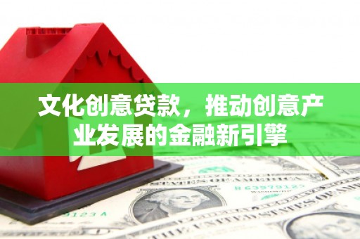 木兰文化创意贷款，推动创意产业发展的金融新引擎