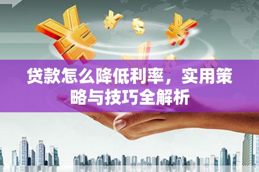 木兰贷款怎么降低利率，实用策略与技巧全解析