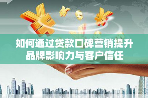 木兰如何通过贷款口碑营销提升品牌影响力与客户信任