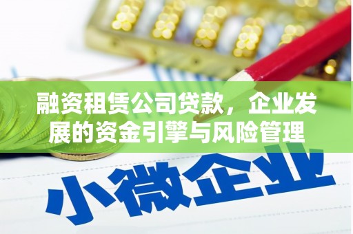 木兰融资租赁公司贷款，企业发展的资金引擎与风险管理