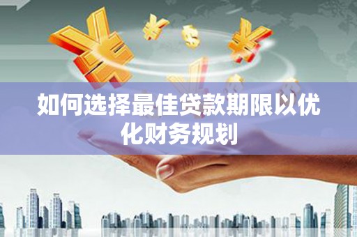 木兰如何选择最佳贷款期限以优化财务规划