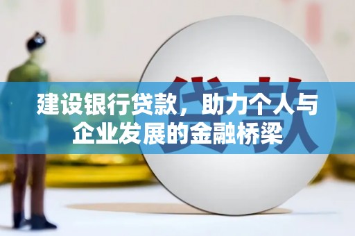 木兰建设银行贷款，助力个人与企业发展的金融桥梁