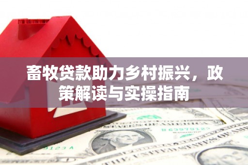 木兰畜牧贷款助力乡村振兴，政策解读与实操指南