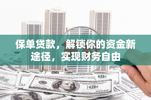 木兰保单贷款，解锁你的资金新途径，实现财务自由