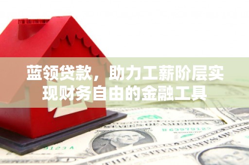 木兰蓝领贷款，助力工薪阶层实现财务自由的金融工具