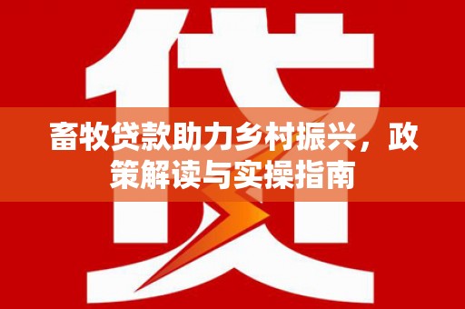 木兰畜牧贷款助力乡村振兴，政策解读与实操指南