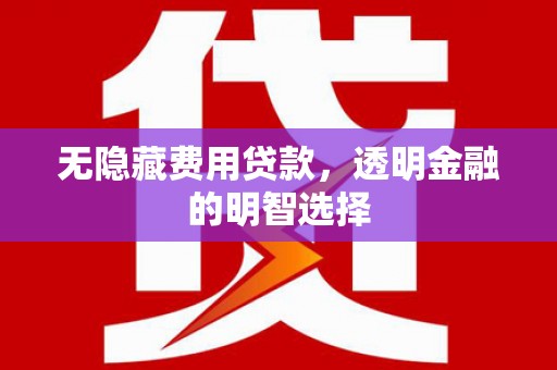 木兰无隐藏费用贷款，透明金融的明智选择