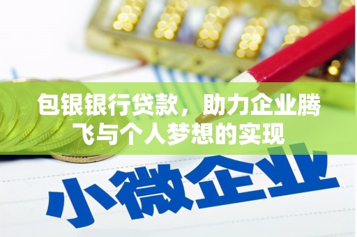 木兰包银银行贷款，助力企业腾飞与个人梦想的实现