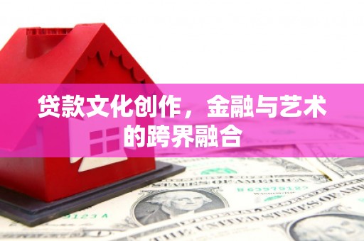 木兰贷款文化创作，金融与艺术的跨界融合