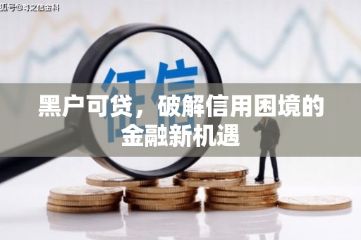 木兰黑户可贷，破解信用困境的金融新机遇