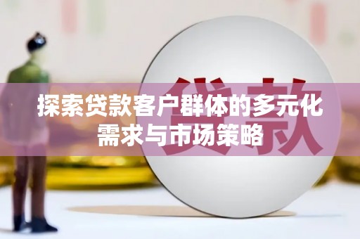 木兰探索贷款客户群体的多元化需求与市场策略