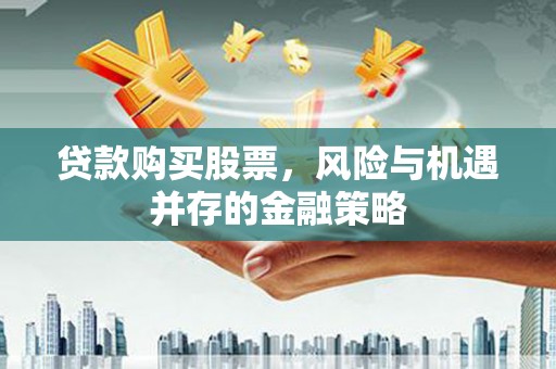 木兰贷款购买股票，风险与机遇并存的金融策略