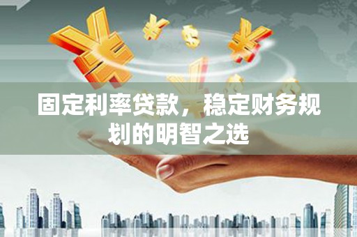 木兰固定利率贷款，稳定财务规划的明智之选