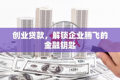 木兰创业贷款，解锁企业腾飞的金融钥匙