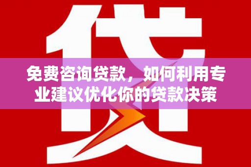 木兰免费咨询贷款，如何利用专业建议优化你的贷款决策