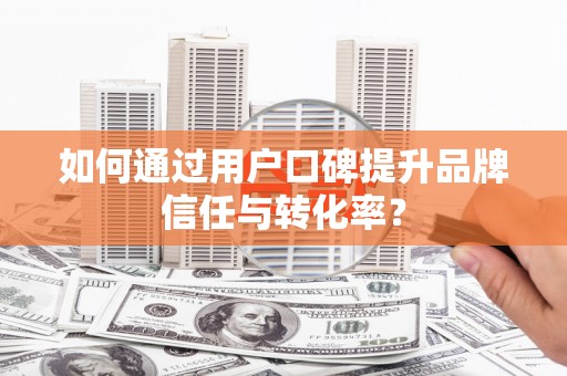 木兰如何通过用户口碑提升品牌信任与转化率？