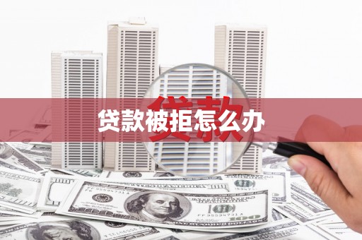 木兰贷款被拒怎么办