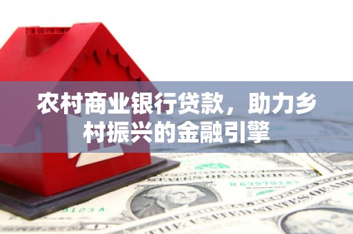 木兰农村商业银行贷款，助力乡村振兴的金融引擎